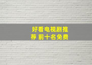 好看电视剧推荐 前十名免费